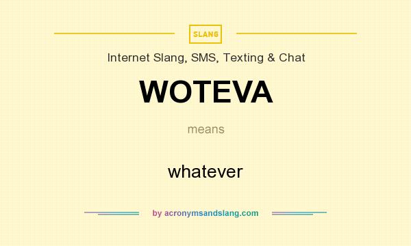 What does WOTEVA mean? It stands for whatever