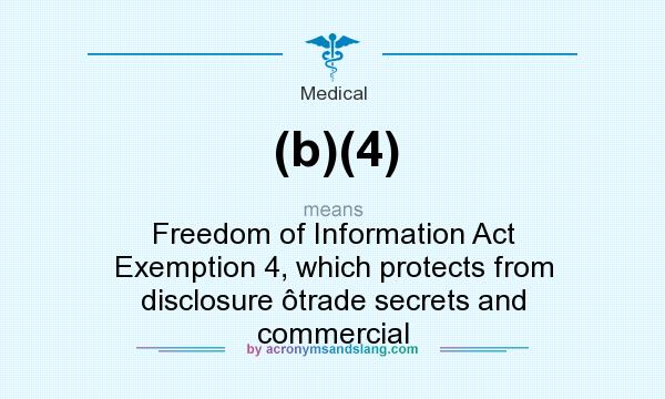 What does (b)(4) mean? It stands for Freedom of Information Act Exemption 4, which protects from disclosure ôtrade secrets and commercial