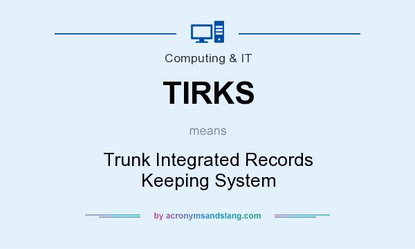 What does TIRKS mean? It stands for Trunk Integrated Records Keeping System
