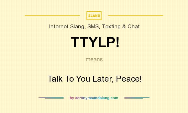 What does TTYLP! mean? It stands for Talk To You Later, Peace!