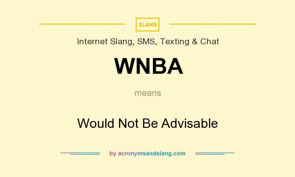 What does WNBA mean? It stands for Would Not Be Advisable