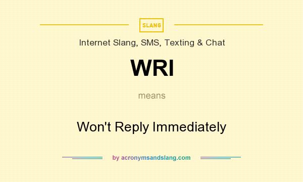 What does WRI mean? It stands for Won`t Reply Immediately