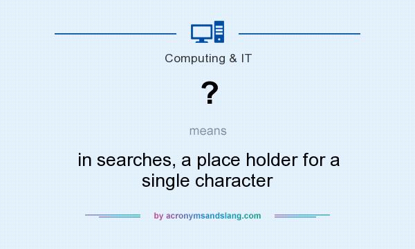 What does ? mean? It stands for in searches, a place holder for a single character