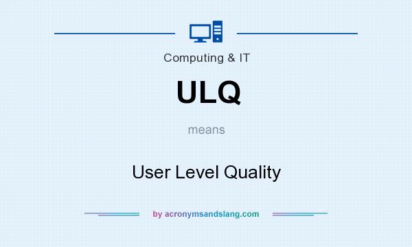 What does ULQ mean? It stands for User Level Quality