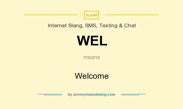 What does WEL mean? It stands for Welcome