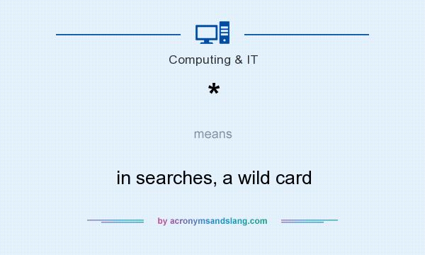 What does * mean? It stands for in searches, a wild card