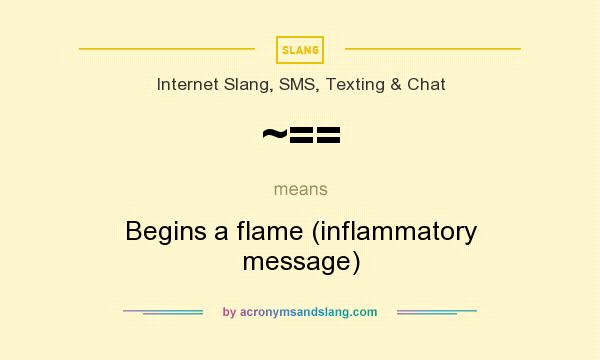 What does ~== mean? It stands for Begins a flame (inflammatory message)