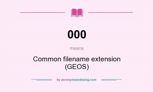 What does 000 mean? It stands for Common filename extension (GEOS)