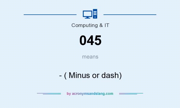 What does 045 mean? It stands for - ( Minus or dash)