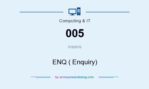 What does 005 mean? It stands for ENQ ( Enquiry)