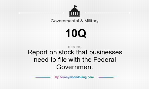 What does 10Q mean? It stands for Report on stock that businesses need to file with the Federal Government
