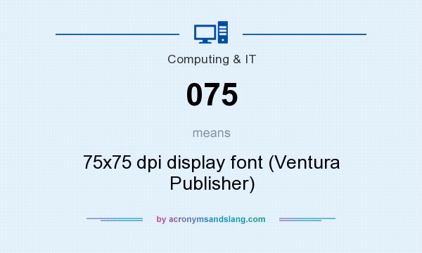 What does 075 mean? It stands for 75x75 dpi display font (Ventura Publisher)