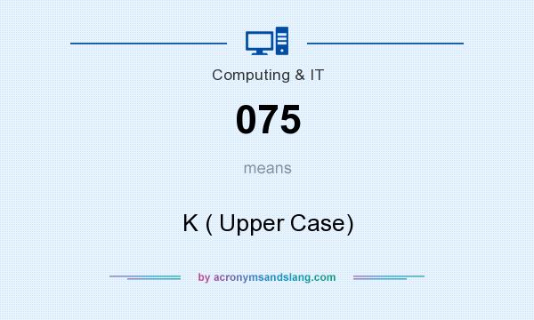 What does 075 mean? It stands for K ( Upper Case)