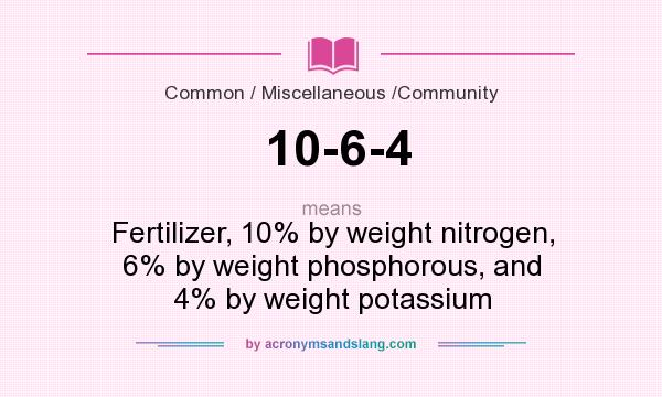 What does 10-6-4 mean? It stands for Fertilizer, 10% by weight nitrogen, 6% by weight phosphorous, and 4% by weight potassium