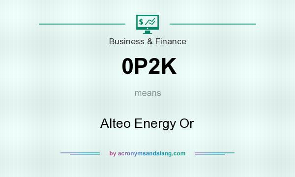 What does 0P2K mean? It stands for Alteo Energy Or