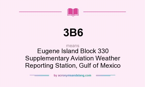 What does 3B6 mean? It stands for Eugene Island Block 330 Supplementary Aviation Weather Reporting Station, Gulf of Mexico