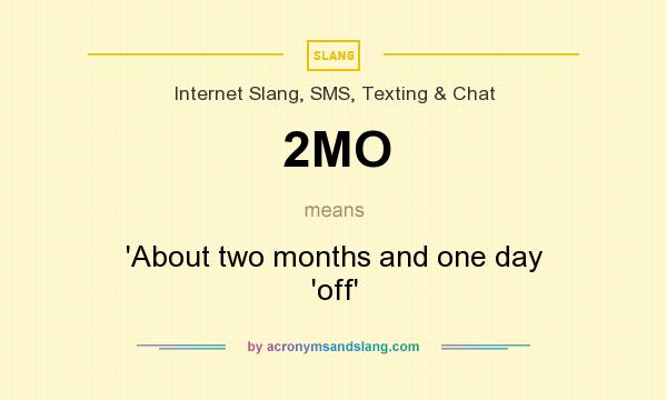 What does 2MO mean? It stands for `About two months and one day `off`