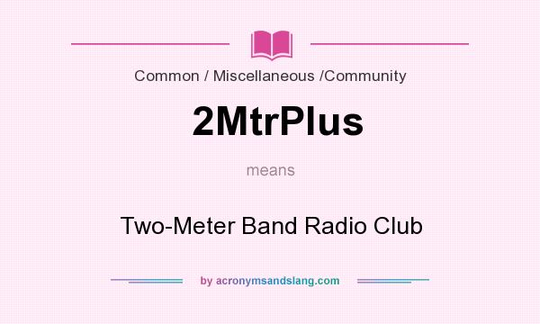 What does 2MtrPlus mean? It stands for Two-Meter Band Radio Club