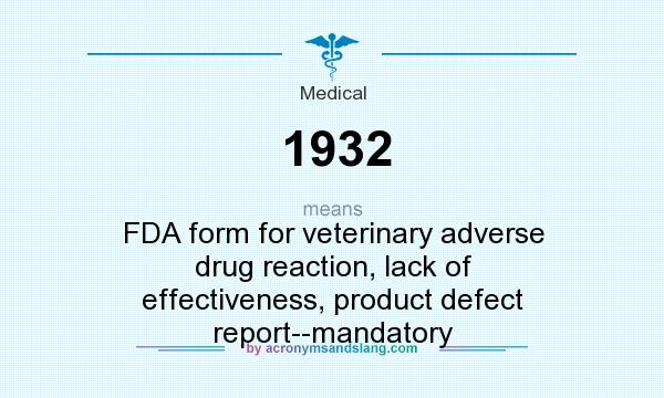 What does 1932 mean? It stands for FDA form for veterinary adverse drug reaction, lack of effectiveness, product defect report--mandatory