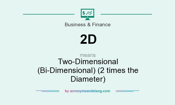 What does 2D mean? It stands for Two-Dimensional (Bi-Dimensional) (2 times the Diameter)