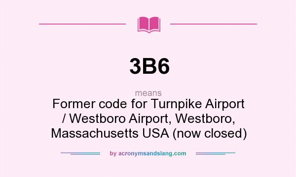 What does 3B6 mean? It stands for Former code for Turnpike Airport / Westboro Airport, Westboro, Massachusetts USA (now closed)