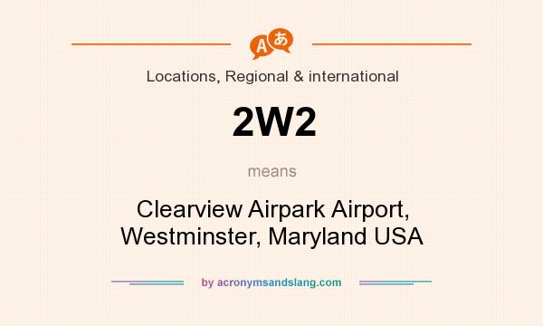 What does 2W2 mean? It stands for Clearview Airpark Airport, Westminster, Maryland USA