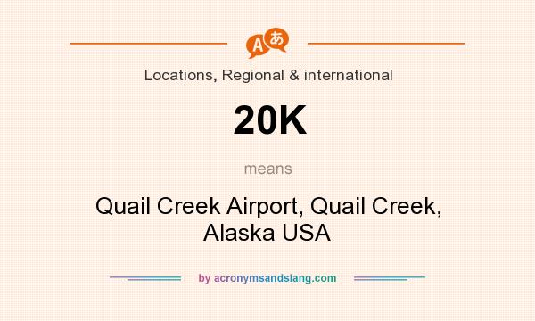 What does 20K mean? It stands for Quail Creek Airport, Quail Creek, Alaska USA