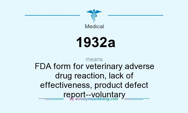What does 1932a mean? It stands for FDA form for veterinary adverse drug reaction, lack of effectiveness, product defect report--voluntary