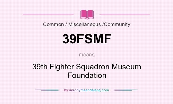What does 39FSMF mean? It stands for 39th Fighter Squadron Museum Foundation