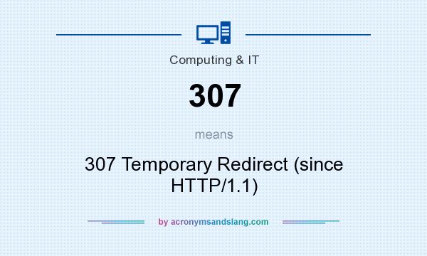 What does 307 mean? It stands for 307 Temporary Redirect (since HTTP/1.1)