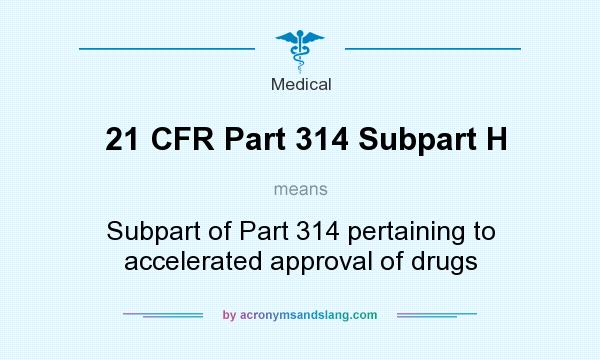 What does 21 CFR Part 314 Subpart H mean? It stands for Subpart of Part 314 pertaining to accelerated approval of drugs