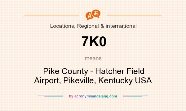 What does 7K0 mean? It stands for Pike County - Hatcher Field Airport, Pikeville, Kentucky USA