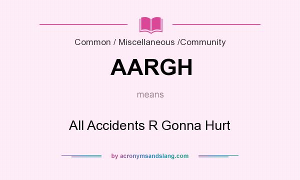 What does AARGH mean? It stands for All Accidents R Gonna Hurt