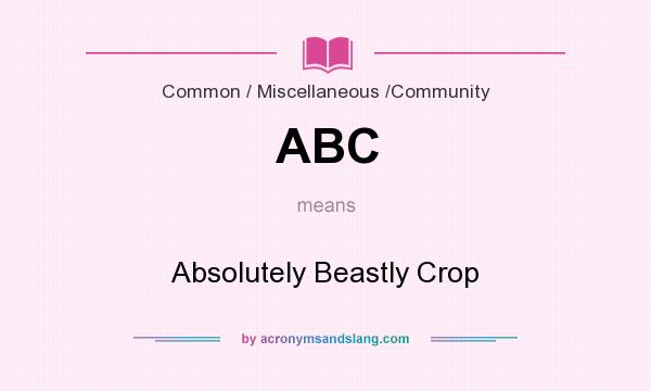 What does ABC mean? It stands for Absolutely Beastly Crop