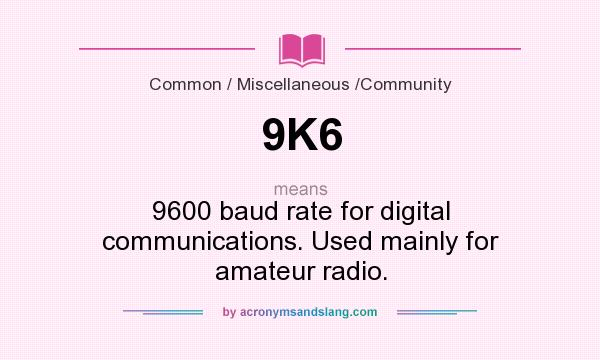 What does 9K6 mean? It stands for 9600 baud rate for digital communications. Used mainly for amateur radio.
