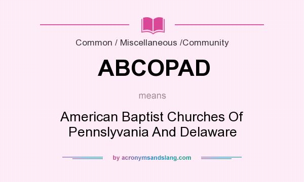 What does ABCOPAD mean? It stands for American Baptist Churches Of Pennslyvania And Delaware