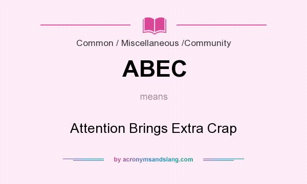 What does ABEC mean? It stands for Attention Brings Extra Crap
