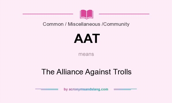 What does AAT mean? It stands for The Alliance Against Trolls