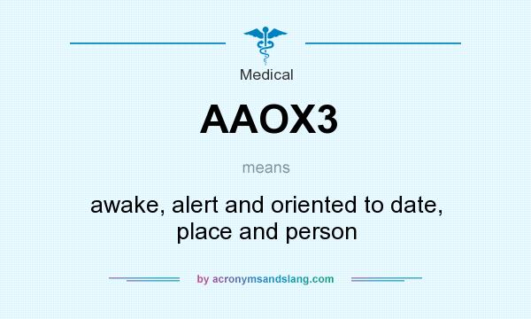 What does AAOX3 mean? It stands for awake, alert and oriented to date, place and person