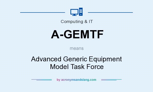 What does A-GEMTF mean? It stands for Advanced Generic Equipment Model Task Force