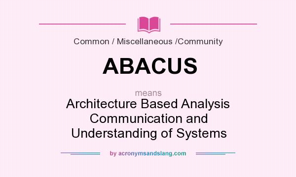 What does ABACUS mean? It stands for Architecture Based Analysis Communication and Understanding of Systems