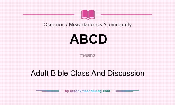 What does ABCD mean? It stands for Adult Bible Class And Discussion