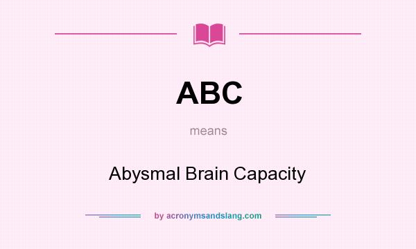 What does ABC mean? It stands for Abysmal Brain Capacity
