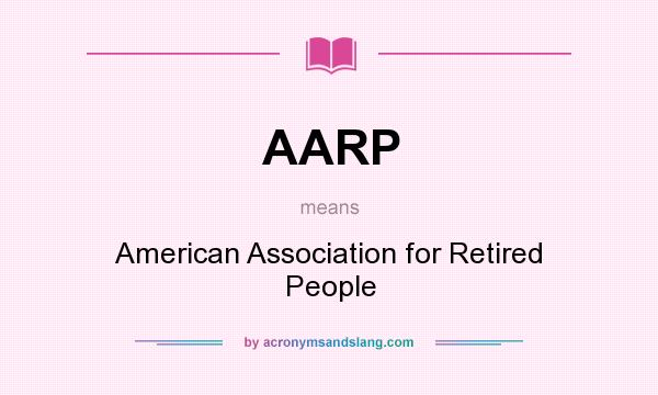 What does AARP mean? It stands for American Association for Retired People