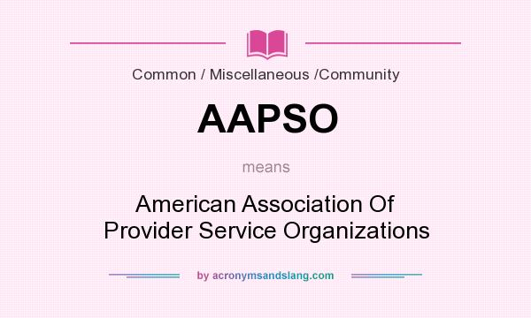 What does AAPSO mean? It stands for American Association Of Provider Service Organizations