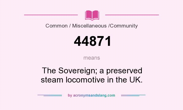 What does 44871 mean? It stands for The Sovereign; a preserved steam locomotive in the UK.