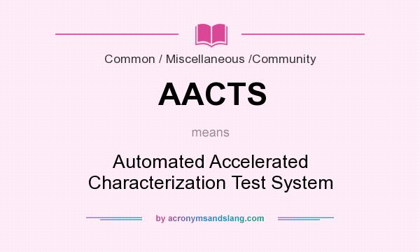 What does AACTS mean? It stands for Automated Accelerated Characterization Test System