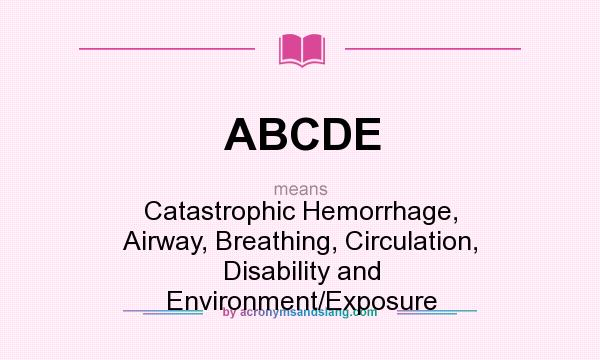 What does ABCDE mean? It stands for Catastrophic Hemorrhage, Airway, Breathing, Circulation, Disability and Environment/Exposure