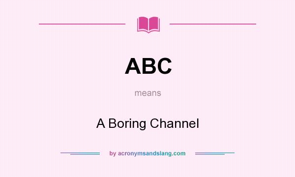 What does ABC mean? It stands for A Boring Channel