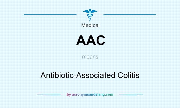 What does AAC mean? It stands for Antibiotic-Associated Colitis